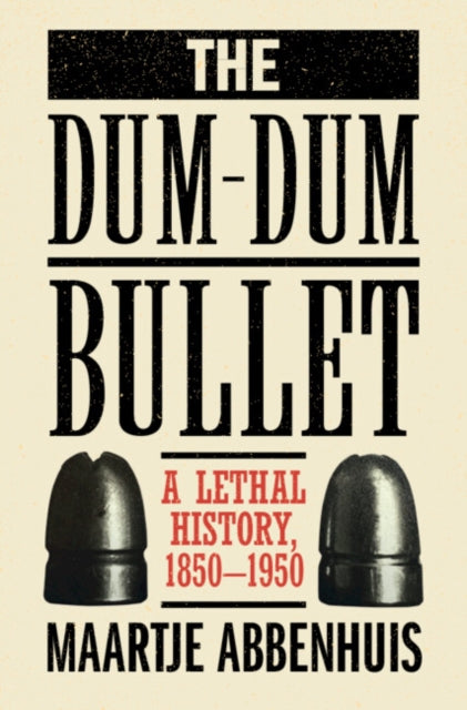 The Dum-Dum Bullet: A Lethal History, 1850–1950