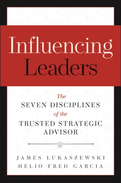 Influencing Leaders: The Seven Disciplines of the Trusted Strategic Advisor