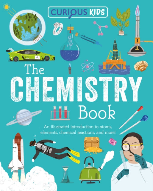 Curious Kids: The Chemistry Book: An Illustrated Introduction to Atoms, Elements, Chemical Reactions, and More!
