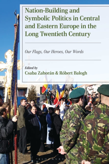 Nation-Building and Symbolic Politics in Central and Eastern Europe in the Long Twentieth Century: Our Flags, Our Heroes, Our Words