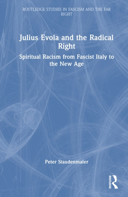 Julius Evola and the Radical Right: Spiritual Racism from Fascist Italy to the New Age
