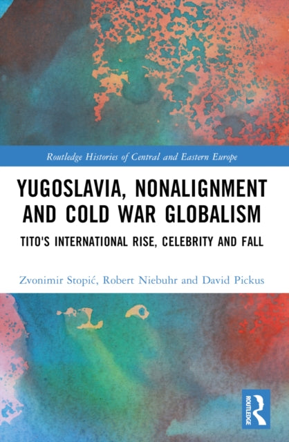 Yugoslavia, Nonalignment and Cold War Globalism: Tito's International Rise, Celebrity and Fall