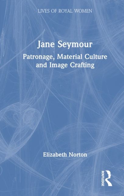Jane Seymour: Patronage, Material Culture and Image Crafting