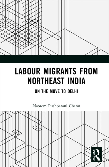 Labour Migrants from Northeast India: On the Move to Delhi