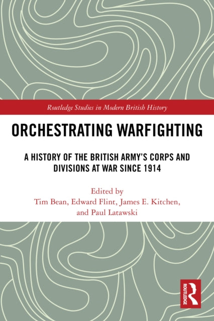 Orchestrating Warfighting: A History of the British Army’s Corps and Divisions at War since 1914