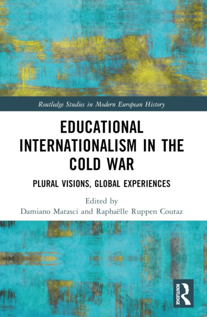 Educational Internationalism in the Cold War: Plural Visions, Global Experiences