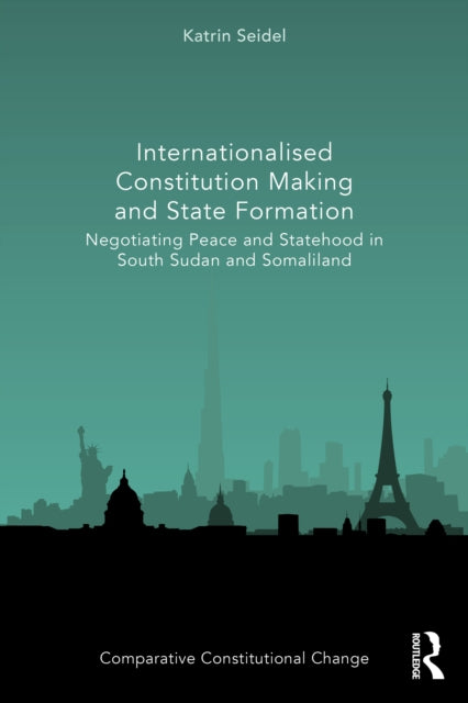 Internationalised Constitution Making and State Formation: Negotiating Peace and Statehood in South Sudan and Somaliland
