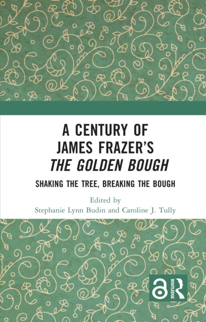 A Century of James Frazer’s The Golden Bough: Shaking the Tree, Breaking the Bough