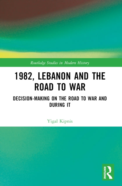 1982, Lebanon and the Road to War: Decision-Making on the Road to War and During It
