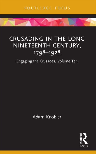 Crusading in the Long Nineteenth Century, 1798–1928: Engaging the Crusades, Volume Ten