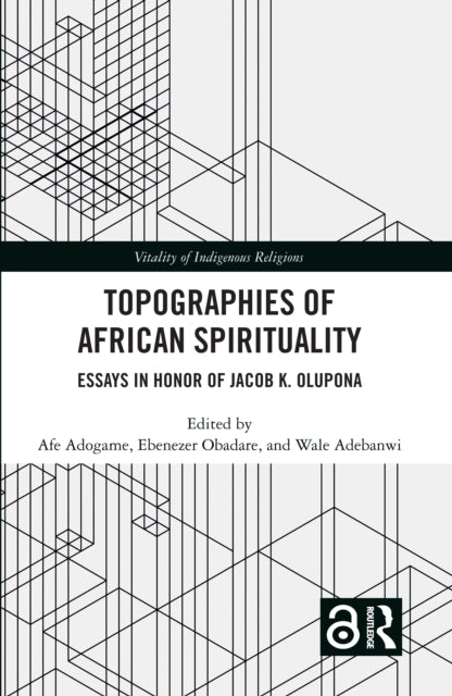 Topographies of African Spirituality: Essays in Honor of Jacob K. Olupona