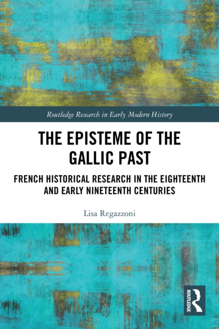 The Episteme of the Gallic Past: French Historical Research in the Eighteenth and Early Nineteenth Centuries