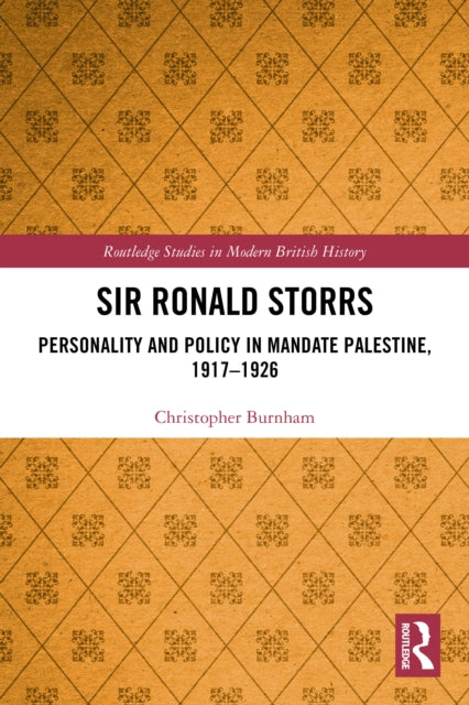 Sir Ronald Storrs: Personality and Policy in Mandate Palestine, 1917–1926