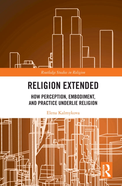 Religion Extended: How Perception, Embodiment, and Practice Underlie Religion