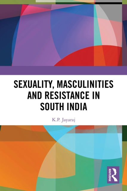 Sexuality, Masculinities and Resistance in South India