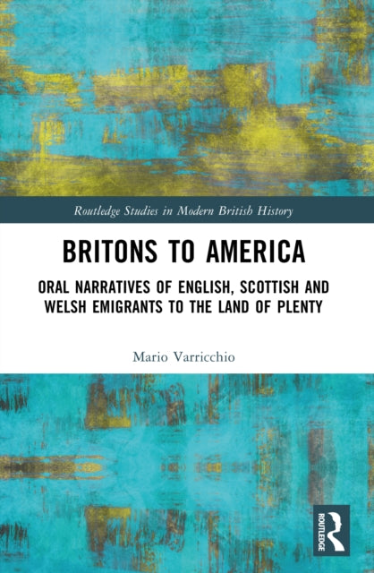Britons to America: Oral Narratives of English, Scottish and Welsh Emigrants to the Land of Plenty
