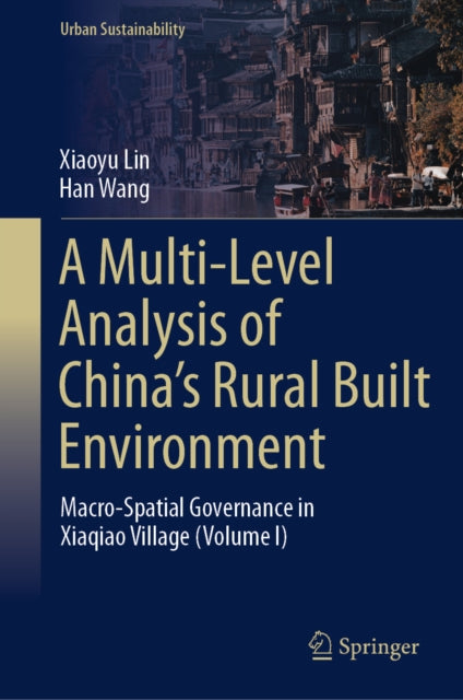 A Multi-Level Analysis of China’s Rural Built Environment: Macro-Spatial Governance in Xiaqiao Village (Volume I)