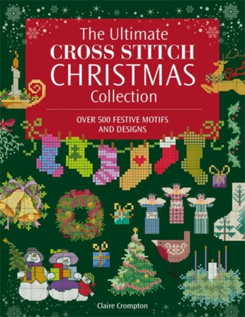 The Ultimate Cross Stitch Christmas Collection: Over 500 Festive Motifs and Designs