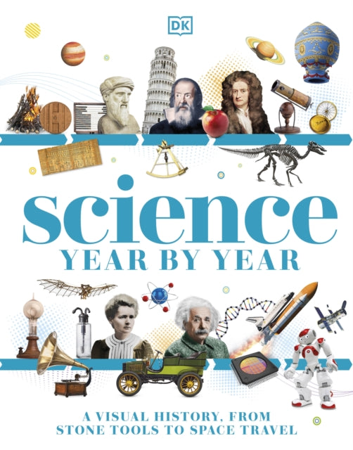 Science Year by Year: A Visual History - From Stone Tools to Space Travel