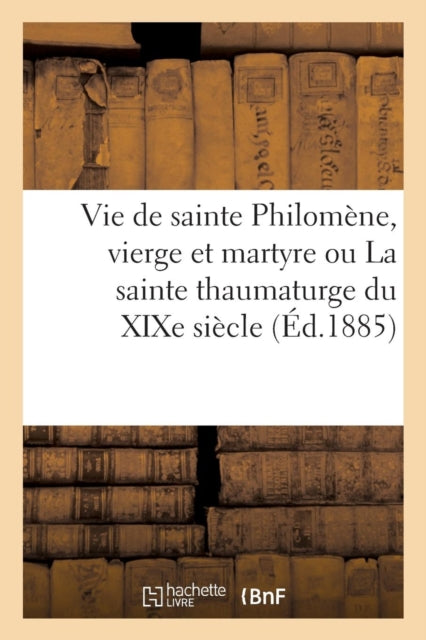 Vie de sainte Philomene, vierge et martyre ou La sainte thaumaturge du XIXe siecle