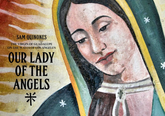 Our Lady of the Angels: The Virgin of Guadalupe on the Walls of Los Angeles