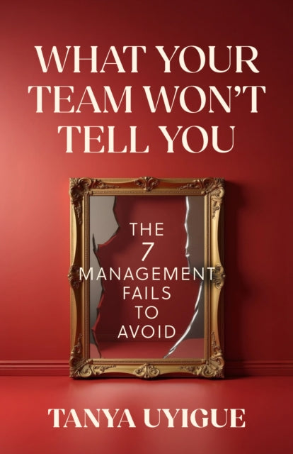 What Your Team Won’t Tell You: The 7 Management Fails to Avoid