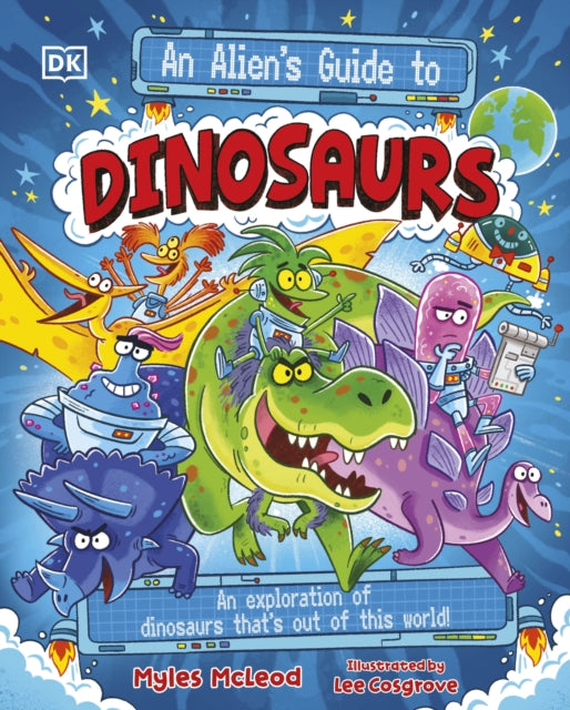 An Alien's Guide to Dinosaurs: An Exploration of Dinosaurs That’s Out of this World!