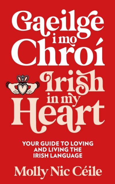 Gaeilge i Mo Chroi - Irish In My Heart: Your Guide to Loving and Living the Irish Language