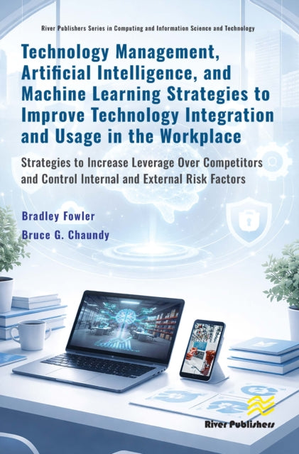 Technology Management, Artificial Intelligence, and Machine Learning Strategies to Improve Technology Integration and Usage in the Workplace: Strategies to Increase Leverage Over Competitors and Control Internal and External Risk Factors