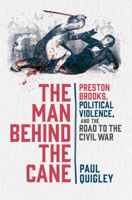 The Man Behind the Cane: Preston Brooks, Political Violence, and the Road to the Civil War