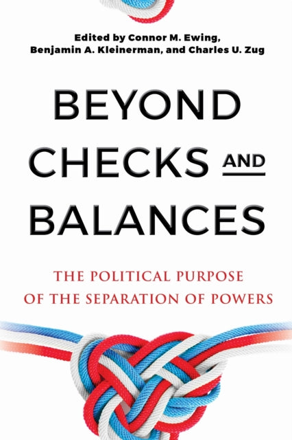 Beyond Checks and Balances: The Political Purpose of the Separation of Powers