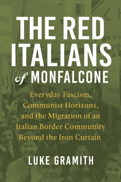 The Red Italians of Monfalcone: Everyday Fascism, Communist Horizons, and the Migration of an Italian Border Community Beyond the Iron Curtain