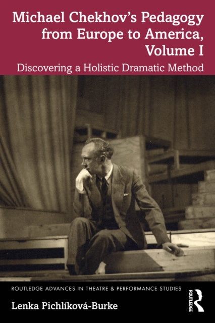 Michael Chekhov’s Pedagogy from Europe to America, Volume I: Discovering a Holistic Dramatic Method
