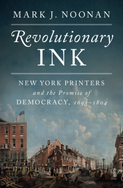 Revolutionary Ink: New York Printers and the Promise of Democracy, 1693–1804