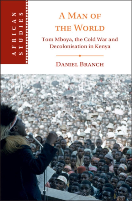 A Man of the World: Tom Mboya, the Cold War and Decolonization in Kenya