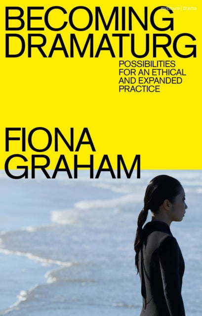 Becoming Dramaturg: Possibilities for an Ethical and Expanded Practice