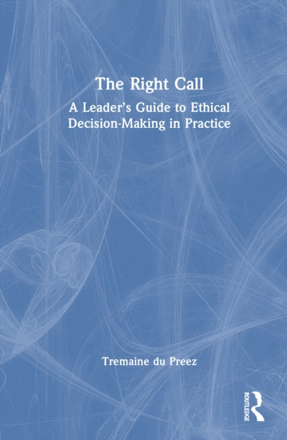 The Right Call: A Leader’s Guide to Ethical Decision-Making in Practice