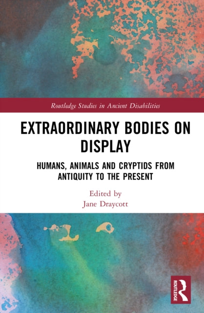Extraordinary Bodies on Display: Humans, Animals and Cryptids from Antiquity to the Present