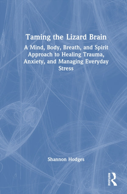 Taming the Lizard Brain: A Mind, Body, Breath, and Spirit Approach to Healing Trauma, Anxiety, and Managing Everyday Stress