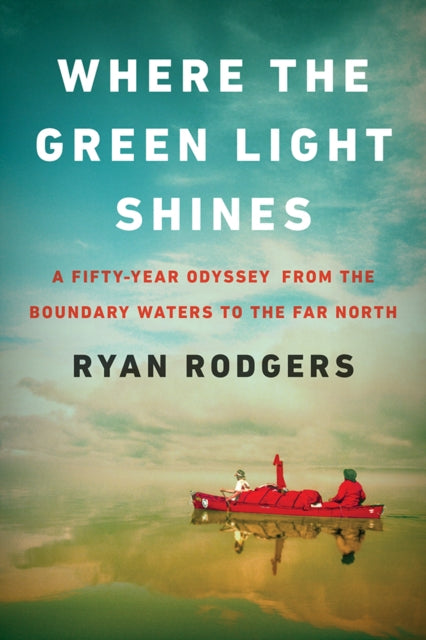 Where the Green Light Shines: A Fifty-Year Odyssey from the Boundary Waters to the Far North