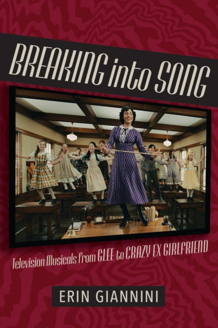 Breaking into Song: Television Musicals from Glee to Crazy Ex-Girlfriend
