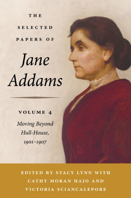 The Selected Papers of Jane Addams, Volume 4: Moving Beyond Hull-House, 1901-1907