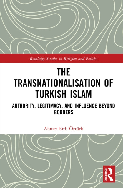 The Transnationalisation of Turkish Islam: Authority, Legitimacy, and Influence Beyond Borders
