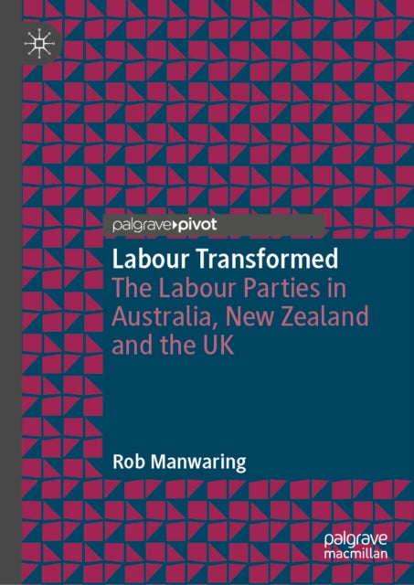 Labour Transformed: The Labour Parties in Australia, New Zealand and the UK