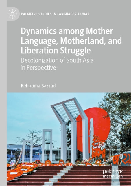 Dynamics among Mother Language, Motherland, and Liberation Struggle: Decolonization of South Asia in Perspective