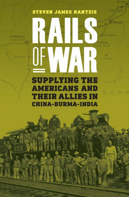 Rails of War: Supplying the Americans and Their Allies in China-Burma-India