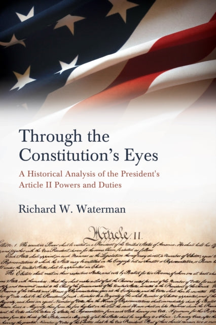 Through the Constitution's Eyes: A Historical Analysis of the President's Article II Powers and Duties
