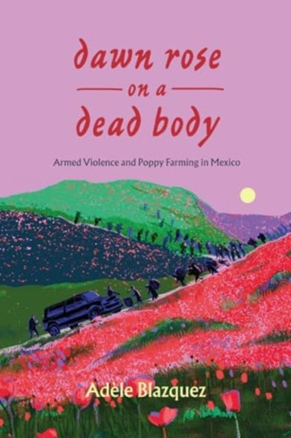 Dawn Rose on a Dead Body – Armed Violence and Poppy Farming in Mexico cover