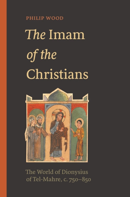 The Imam of the Christians – The World of Dionysius of Tel–Mahre, c. 750–850 cover