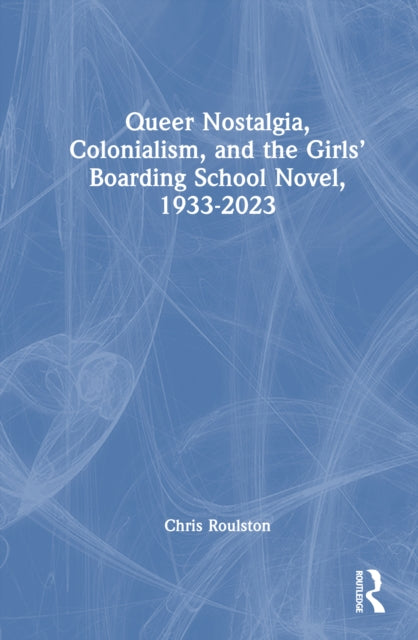 Queer Nostalgia, Colonialism, and the Girls’ Boarding School Novel, 1933–2023 cover